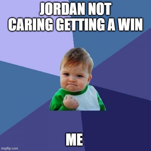 Success Kid Meme | JORDAN NOT CARING GETTING A WIN; ME | image tagged in memes,success kid | made w/ Imgflip meme maker