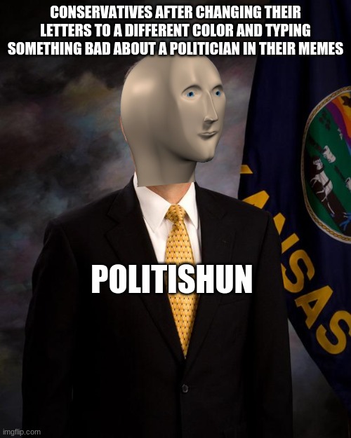 "I'm a lawyer!" No, you're a 20 year old living in his parents basement. | CONSERVATIVES AFTER CHANGING THEIR LETTERS TO A DIFFERENT COLOR AND TYPING SOMETHING BAD ABOUT A POLITICIAN IN THEIR MEMES; POLITISHUN | image tagged in hypocrite politician,politics,conservatives | made w/ Imgflip meme maker