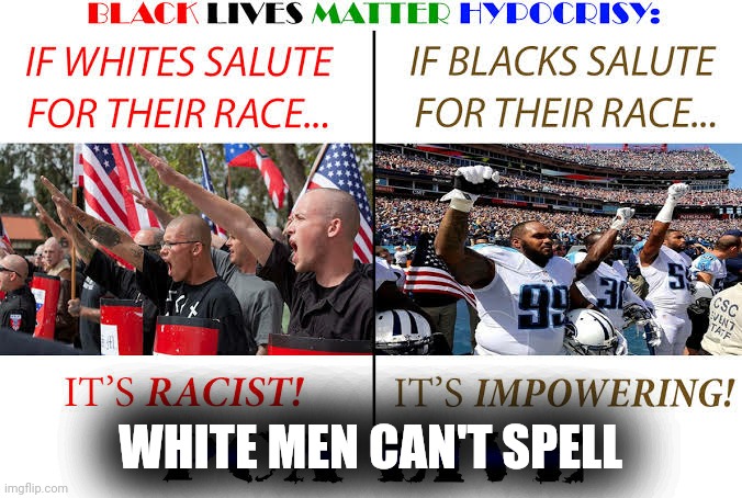 White men can't spell | WHITE MEN CAN'T SPELL | image tagged in black lives matter | made w/ Imgflip meme maker