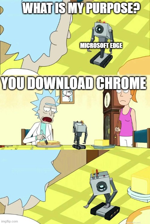 I hope this hasn't been done yet | WHAT IS MY PURPOSE? MICROSOFT EDGE; YOU DOWNLOAD CHROME | image tagged in what's my purpose - butter robot,funny,rick and morty,clean | made w/ Imgflip meme maker