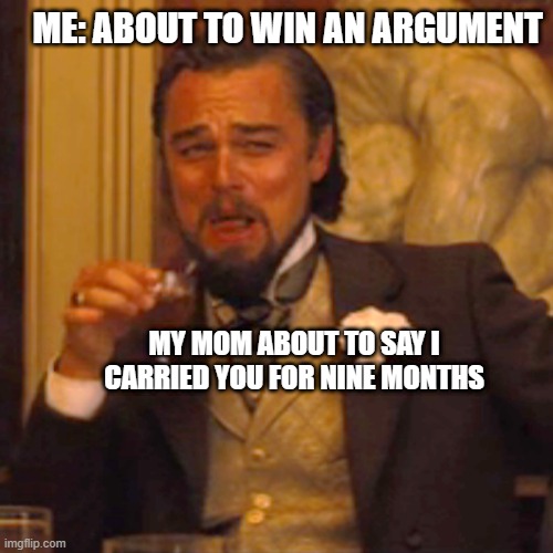Laughing Leo Meme | ME: ABOUT TO WIN AN ARGUMENT; MY MOM ABOUT TO SAY I CARRIED YOU FOR NINE MONTHS | image tagged in laughing leo | made w/ Imgflip meme maker