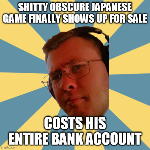 aww... | SHITTY OBSCURE JAPANESE GAME FINALLY SHOWS UP FOR SALE; COSTS HIS ENTIRE BANK ACCOUNT | image tagged in obscure guy olvin | made w/ Imgflip meme maker