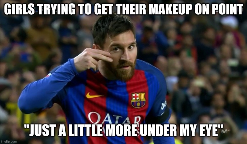 Meme | GIRLS TRYING TO GET THEIR MAKEUP ON POINT; "JUST A LITTLE MORE UNDER MY EYE" | image tagged in soccer | made w/ Imgflip meme maker
