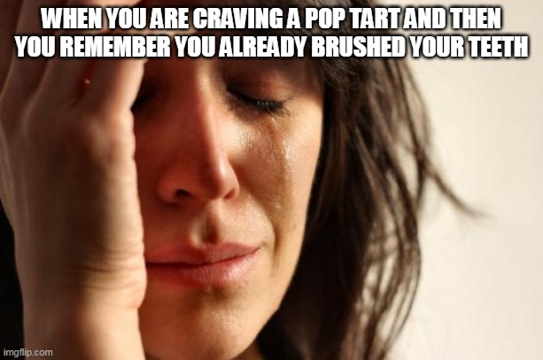 First World Problems Meme | WHEN YOU ARE CRAVING A POP TART AND THEN YOU REMEMBER YOU ALREADY BRUSHED YOUR TEETH | image tagged in memes,first world problems | made w/ Imgflip meme maker