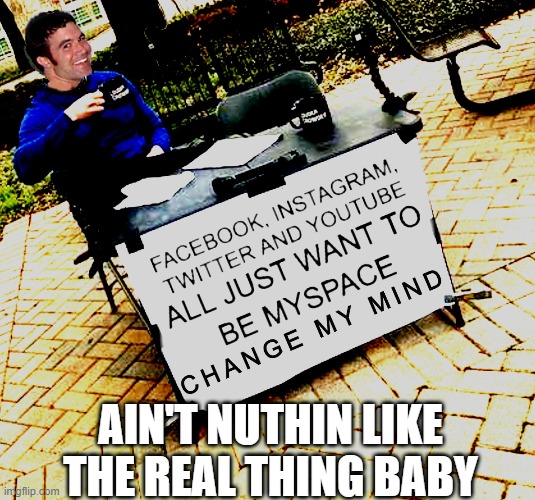 Tom Sighting | AIN'T NUTHIN LIKE THE REAL THING BABY | image tagged in tom sighting,myspace,socialmediaog,aintnuthinliketherealthing | made w/ Imgflip meme maker
