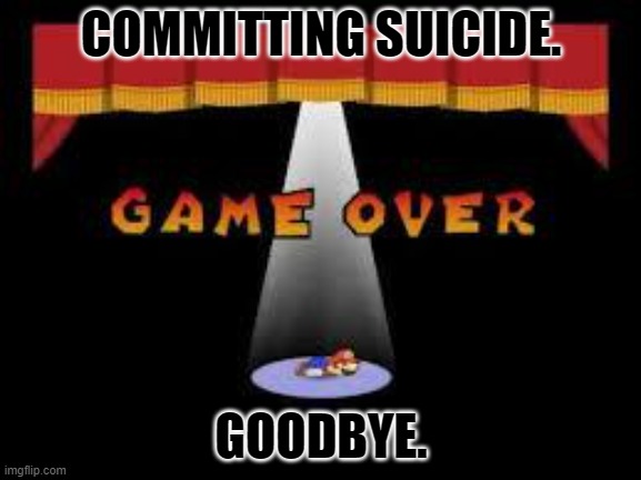 nobody cares about me anyways | COMMITTING SUICIDE. GOODBYE. | made w/ Imgflip meme maker