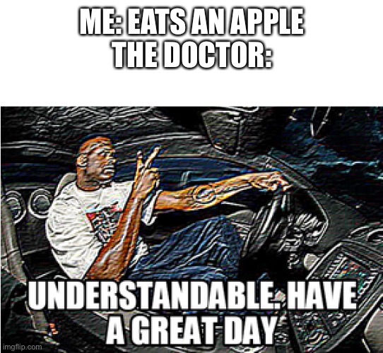 What was the saying again? | ME: EATS AN APPLE
THE DOCTOR: | image tagged in understandable have a great day,apple,doctor,wholesome,memes,funny | made w/ Imgflip meme maker