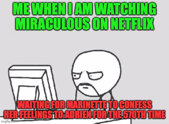 DO IT ALREADY | ME WHEN I AM WATCHING MIRACULOUS ON NETFLIX; WAITING FOR MARINETTE TO CONFESS HER FEELINGS TO ADRIEN FOR THE 570TH TIME | image tagged in memes,computer guy,miraculous ladybug | made w/ Imgflip meme maker
