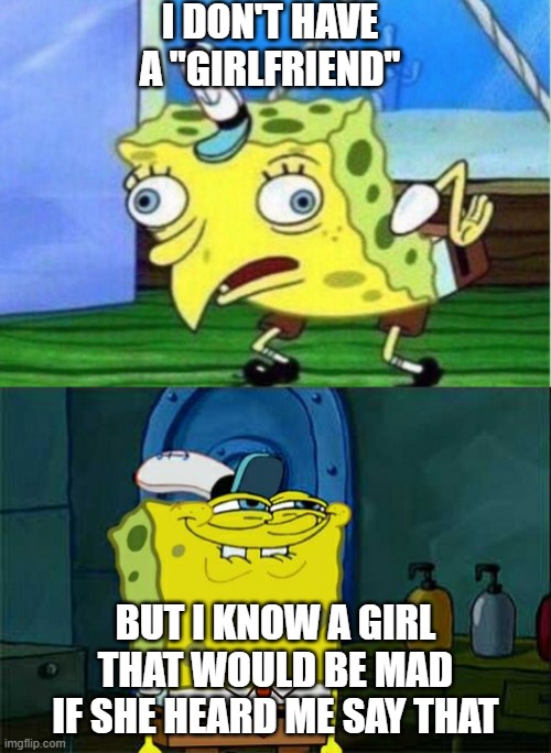 I know a girl | I DON'T HAVE A "GIRLFRIEND"; BUT I KNOW A GIRL THAT WOULD BE MAD IF SHE HEARD ME SAY THAT | image tagged in memes,don't you squidward,mocking spongebob,girlfriend,relationships | made w/ Imgflip meme maker
