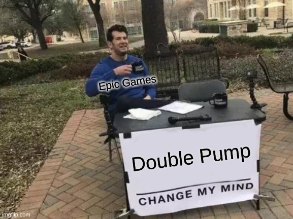 Change My Mind Meme | Epic Games; Double Pump | image tagged in memes,change my mind | made w/ Imgflip meme maker