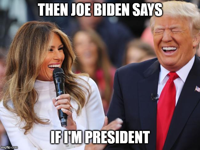 Then Joe Biden Says |  THEN JOE BIDEN SAYS; IF I'M PRESIDENT | image tagged in joe biden,donald trump,melania trump | made w/ Imgflip meme maker