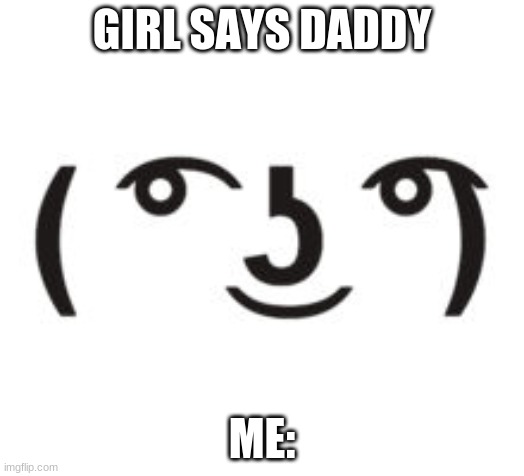 Perverted Lenny | GIRL SAYS DADDY; ME: | image tagged in perverted lenny | made w/ Imgflip meme maker