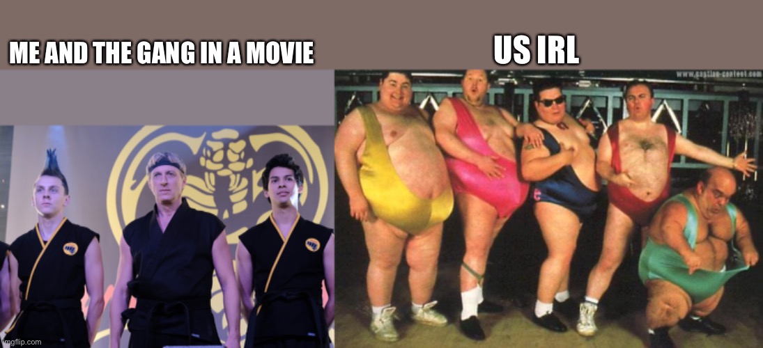 The homies prepare for a movie | US IRL; ME AND THE GANG IN A MOVIE | image tagged in the gang,homies,cobra kai | made w/ Imgflip meme maker