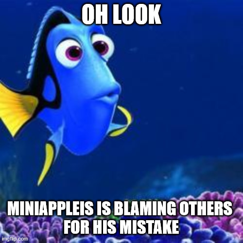 oh look | OH LOOK MINIAPPLEIS IS BLAMING OTHERS 
FOR HIS MISTAKE | image tagged in oh look | made w/ Imgflip meme maker