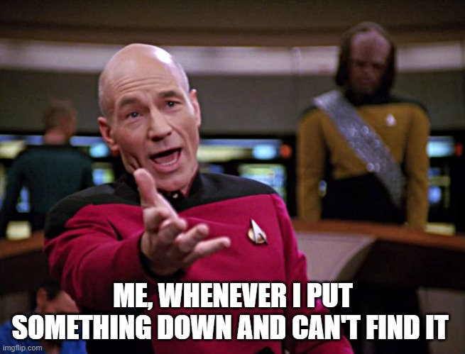 When putting something down | ME, WHENEVER I PUT SOMETHING DOWN AND CAN'T FIND IT | image tagged in frustrated picard hq | made w/ Imgflip meme maker