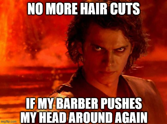 You Underestimate My Power Meme | NO MORE HAIR CUTS; IF MY BARBER PUSHES MY HEAD AROUND AGAIN | image tagged in memes,you underestimate my power | made w/ Imgflip meme maker