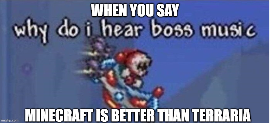why do i hear boss music | WHEN YOU SAY; MINECRAFT IS BETTER THAN TERRARIA | image tagged in why do i hear boss music | made w/ Imgflip meme maker