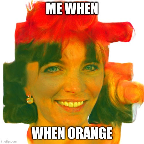 when orange | ME WHEN; WHEN ORANGE | image tagged in funny | made w/ Imgflip meme maker