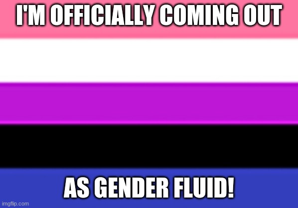 I'm gender fluid! | I'M OFFICIALLY COMING OUT; AS GENDER FLUID! | image tagged in genderfluid flag,memes,gender fluid,lgbtq,dylanh15,coming out | made w/ Imgflip meme maker