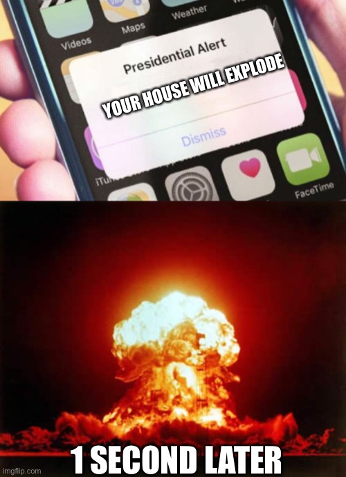 YOUR HOUSE WILL EXPLODE; 1 SECOND LATER | image tagged in memes,nuclear explosion,presidential alert | made w/ Imgflip meme maker