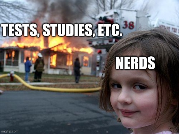 Disaster Girl Meme | TESTS, STUDIES, ETC. NERDS | image tagged in memes,disaster girl | made w/ Imgflip meme maker