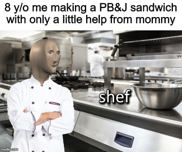 shef | 8 y/o me making a PB&J sandwich with only a little help from mommy | image tagged in meme man shef | made w/ Imgflip meme maker