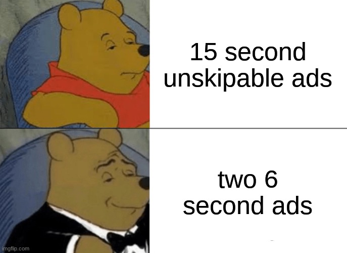 Dank | 15 second unskipable ads; two 6 second ads | image tagged in memes,tuxedo winnie the pooh | made w/ Imgflip meme maker