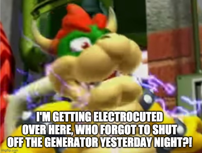 Over Generated | I'M GETTING ELECTROCUTED OVER HERE, WHO FORGOT TO SHUT OFF THE GENERATOR YESTERDAY NIGHT?! | image tagged in bowser electrocuted | made w/ Imgflip meme maker