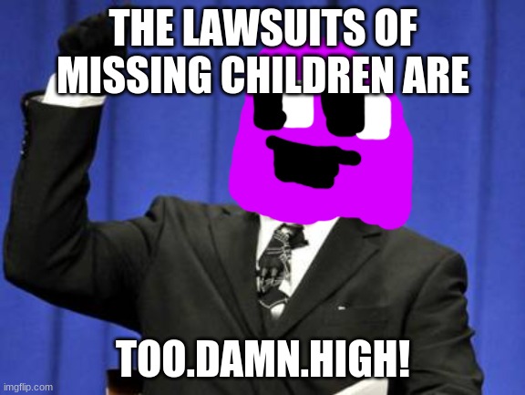 oof.......... | THE LAWSUITS OF MISSING CHILDREN ARE; TOO.DAMN.HIGH! | image tagged in memes,too damn high | made w/ Imgflip meme maker