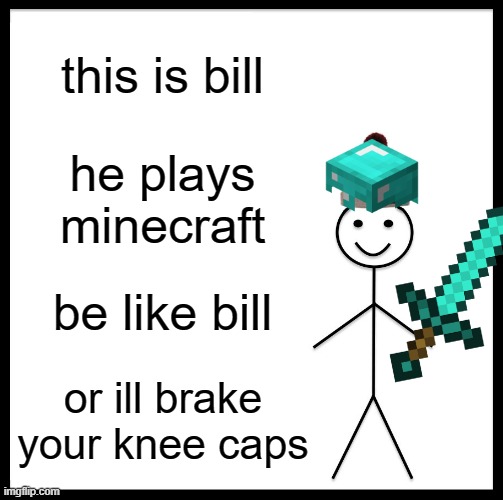 Be Like Bill Meme | this is bill; he plays minecraft; be like bill; or ill brake your knee caps | image tagged in memes,be like bill,minecraft | made w/ Imgflip meme maker