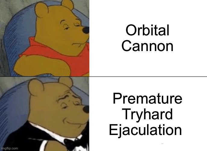 Tuxedo Winnie The Pooh | Orbital Cannon; Premature Tryhard Ejaculation | image tagged in memes,tuxedo winnie the pooh | made w/ Imgflip meme maker