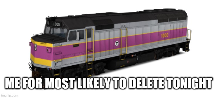 MBTA F40PH | ME FOR MOST LIKELY TO DELETE TONIGHT | image tagged in mbta f40ph | made w/ Imgflip meme maker