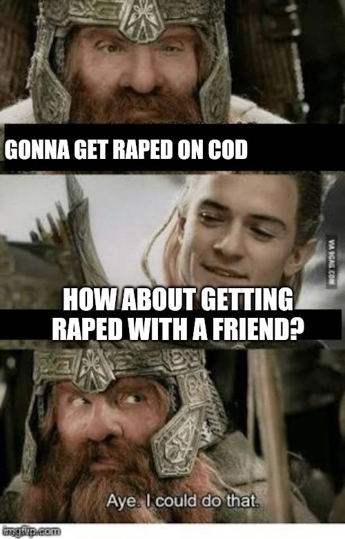 Gimli and Legolas blank | GONNA GET RAPED ON COD; HOW ABOUT GETTING RAPED WITH A FRIEND? | image tagged in gimli and legolas blank | made w/ Imgflip meme maker