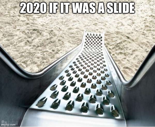 Yep | 2020 IF IT WAS A SLIDE | image tagged in pain | made w/ Imgflip meme maker