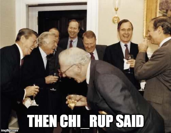 The Chi_Rup Said | THEN CHI_RUP SAID | image tagged in old men laughing | made w/ Imgflip meme maker
