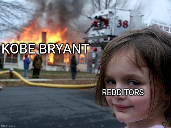 Reddit Sucks | KOBE BRYANT; REDDITORS | image tagged in memes,disaster girl | made w/ Imgflip meme maker