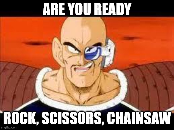 Im Curious Nappa | ARE YOU READY; ROCK, SCISSORS, CHAINSAW | image tagged in memes,im curious nappa | made w/ Imgflip meme maker