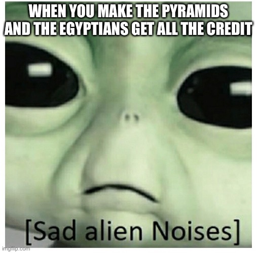 SS sucks | WHEN YOU MAKE THE PYRAMIDS AND THE EGYPTIANS GET ALL THE CREDIT | image tagged in egypt | made w/ Imgflip meme maker