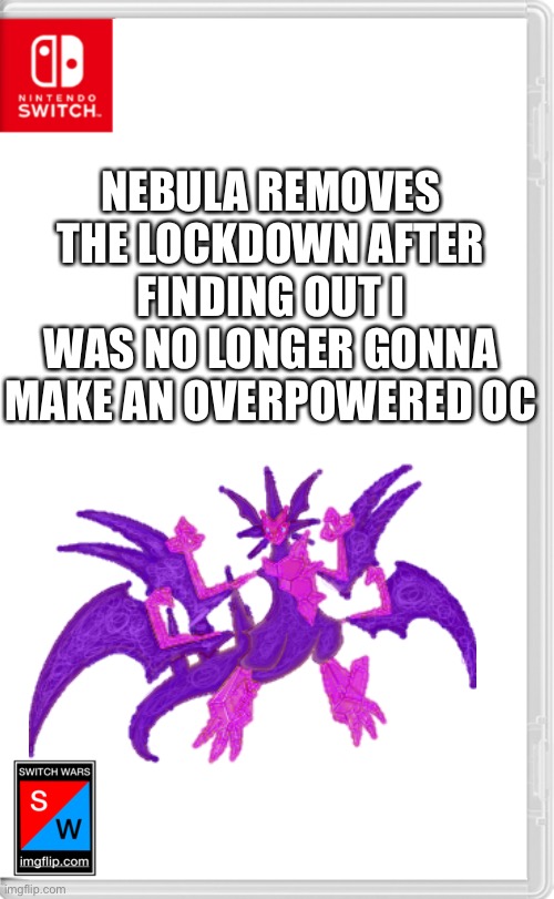 Bruh moment | NEBULA REMOVES THE LOCKDOWN AFTER FINDING OUT I WAS NO LONGER GONNA MAKE AN OVERPOWERED OC | image tagged in switch wars template | made w/ Imgflip meme maker