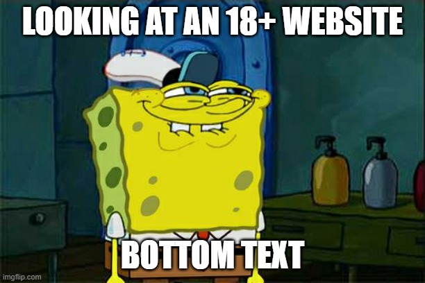 Don't You Squidward Meme | LOOKING AT AN 18+ WEBSITE; BOTTOM TEXT | image tagged in memes,don't you squidward | made w/ Imgflip meme maker