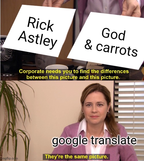 this happened to meh | Rick Astley; God & carrots; google translate | image tagged in memes,they're the same picture | made w/ Imgflip meme maker