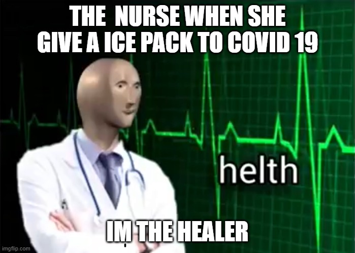 helth | THE  NURSE WHEN SHE GIVE A ICE PACK TO COVID 19; IM THE HEALER | image tagged in helth | made w/ Imgflip meme maker