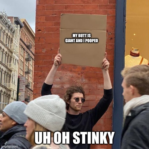 uh oh stinky | MY BUTT IS GIANT AND I POOPED; UH OH STINKY | image tagged in guy holding cardboard sign | made w/ Imgflip meme maker