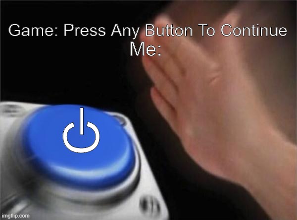 Power Button | Game: Press Any Button To Continue; Me:; l; C | image tagged in memes,blank nut button | made w/ Imgflip meme maker