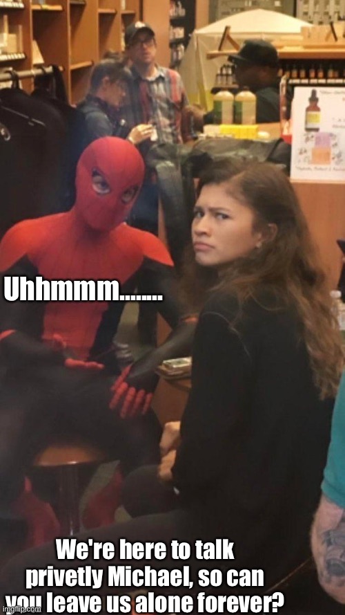 Michael in our business | Uhhmmm........ We're here to talk privetly Michael, so can you leave us alone forever? | image tagged in tom holland and zendaya behind the scenes | made w/ Imgflip meme maker