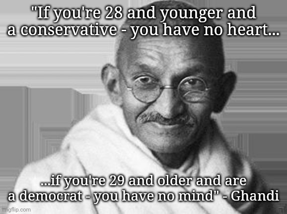 Ghandi | "If you're 28 and younger and a conservative - you have no heart... ...if you're 29 and older and are a democrat - you have no mind" - Ghandi | image tagged in ghandi,memes,conservatives,trump supporters,anti-politics | made w/ Imgflip meme maker