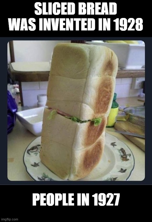 sliced bread | SLICED BREAD WAS INVENTED IN 1928; PEOPLE IN 1927 | image tagged in sliced bread,kewlew | made w/ Imgflip meme maker