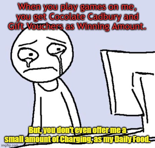 Computer's Complain. | When you play games on me, you get Cocolate Cadbury and Gift Vouchers as Winning Amount. But, you don't even offer me a small amount of Charging, as my Daily Food. | image tagged in crying computer reaction | made w/ Imgflip meme maker