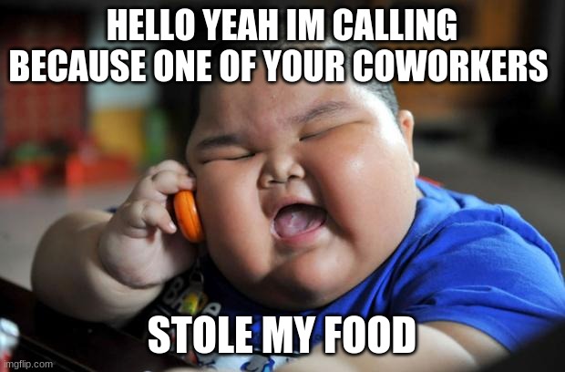 fat kid | HELLO YEAH IM CALLING BECAUSE ONE OF YOUR COWORKERS; STOLE MY FOOD | image tagged in fat kid | made w/ Imgflip meme maker