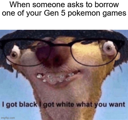 When someone asks to borrow one of your Gen 5 pokemon games | image tagged in blank white template,pokemon,i got black i got white what you want | made w/ Imgflip meme maker